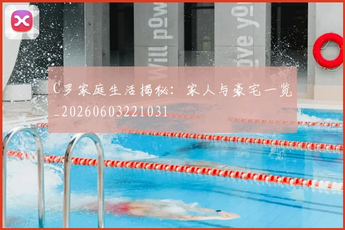 C罗家庭生活揭秘：家人与豪宅一览_20260603221031